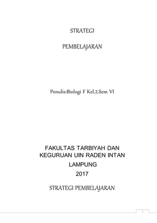 3
STRATEGI
PEMBELAJARAN
Penulis:Biologi F Kel.2.Sem VI
FAKULTAS TARBIYAH DAN
KEGURUAN UIN RADEN INTAN
LAMPUNG
2017
STRATEGI PEMBELAJARAN
 