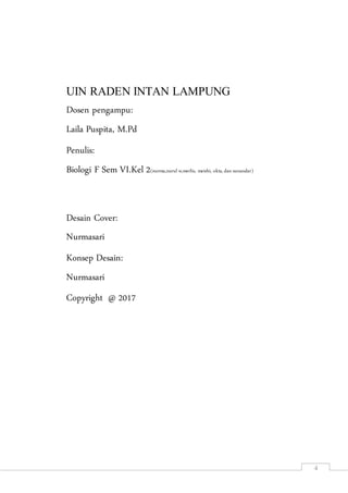 4
UIN RADEN INTAN LAMPUNG
Dosen pengampu:
Laila Puspita, M.Pd
Penulis:
Biologi F Sem VI.Kel 2(nurma,nurul w,merlis, meishi, okta,dan sunandar)
Desain Cover:
Nurmasari
Konsep Desain:
Nurmasari
Copyright @ 2017
 