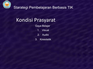 Starategi Pembelajaran Berbasis TIK


 Kondisi Prasyarat
            Gaya Belajar
             1. Visual
              2. Audio
            3. Kinestetik
 