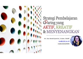 Strategi Pembelajaran
G aring yang
AKTIF, KREATIF
& MENYENANGKAN
Dr. Eva Handriyantini, S.Kom. M.MT
eva@stiki.ac.id
+6281232529999
 