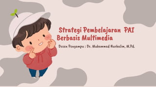 Strategi Pembelajaran PAI
Berbasis Multimedia
Dosen Pengampu : Dr. Muhammad Nurhalim, M.Pd.
 