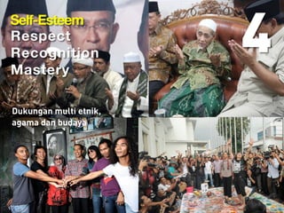 4Self-Esteem
Respect
Recognition
Mastery
Dukungan multi etnik,
agama dan budaya
 