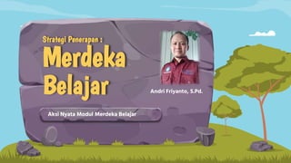 Strategi Penerapan :
Merdeka
Belajar
Aksi Nyata Modul Merdeka Belajar
Andri Friyanto, S.Pd.
 