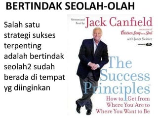 BERTINDAK SEOLAH-OLAH
Salah satu
strategi sukses
terpenting
adalah bertindak
seolah2 sudah
berada di tempat
yg diinginkan
 