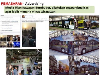 Media Iklan Kawasan Borobudur, dilakukan secara visualisasi
agar lebih menarik minat wisatawan.
PEMASARAN– Advertising
 