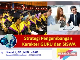 By : Kanaidi, SE., M.Si., cSAP
kanaidi963@gmail.com ..08122353284
Strategi Pengembangan
Karakter GURU dan SISWA
 