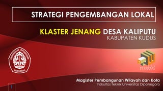 Magister Pembangunan Wilayah dan Kota
Fakultas Teknik Universitas Diponegoro
KLASTER JENANG DESA KALIPUTU
KABUPATEN KUDUS
STRATEGI PENGEMBANGAN LOKAL
1
 