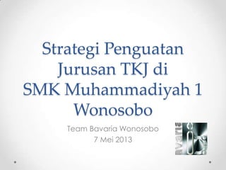 Strategi Penguatan
Jurusan TKJ di
SMK Muhammadiyah 1
Wonosobo
Team Bavaria Wonosobo
7 Mei 2013
 