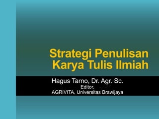 Strategi Penulisan
Karya Tulis Ilmiah
Hagus Tarno, Dr. Agr. Sc.
Editor,
AGRIVITA, Universitas Brawijaya
 