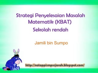 Jamili bin Sumpo
Strategi Penyelesaian Masalah
Matematik (KBAT)
Sekolah rendah
 