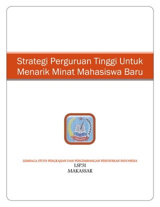LEMBAGA STUDI PENGKAJIAN DAN PENGEMBANGAN PENDIDIKAN INDONESIA
LSP3I
MAKASSAR
Strategi Perguruan Tinggi Untuk
Menarik Minat Mahasiswa Baru
 