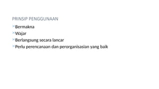 PRINSIP PENGGUNAAN
Bermakna
Wajar
Berlangsung secara lancar
Perlu perencanaan dan perorganisasian yang baik
 