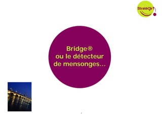 Bridge®
 ou le détecteur
de mensonges…




        2
 