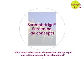Screenbridge®
             Screening
            de concepts



“Vous devez sélectionner de nouveaux concepts quel
      que soit leur niveau de développement”
                       33
 