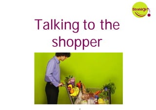 Talking to the
   shopper



       21
 