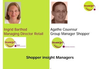 Ingrid Barthod             Agathe Couvreur
Managing Director Retail   Group Manager Shopper




             Shopper insight Managers

                           8
 