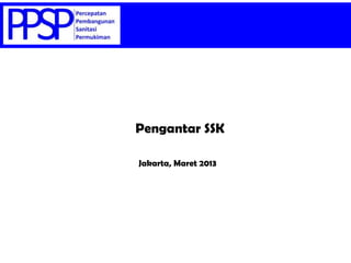 Pengantar SSK
Jakarta, Maret 2013
 