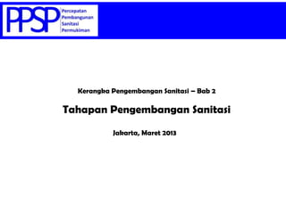 Kerangka Pengembangan Sanitasi – Bab 2
Jakarta, Maret 2013
Tahapan Pengembangan Sanitasi
 
