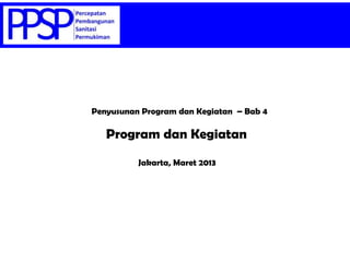 Penyusunan Program dan Kegiatan – Bab 4
Jakarta, Maret 2013
Program dan Kegiatan
 