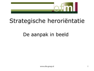 Strategische heroriëntatie De aanpak in beeld  1 www.ofm-groep.nl 