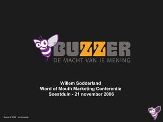 Buzzer © 2006 - Vertrouwelijk
Willem Sodderland
Word of Mouth Marketing Conferentie
Soestduin - 21 november 2006
 