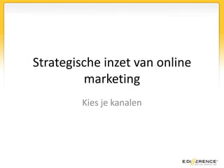 Strategische inzet van online
          marketing
         Kies je kanalen
 