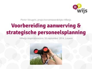 Voorbereiding aanwerving &
strategische personeelsplanning
Pieter Vleugels, projectverantwoordelijke HRwijs
HRwijs inspiratiesessie 18 september 2014, Leuven
 