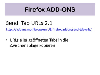Firefox ADD-ONS

Send Tab URLs 2.1
https://addons.mozilla.org/en-US/firefox/addon/send-tab-urls/


• URLs aller geöffneten Tabs in die
  Zwischenablage kopieren
 