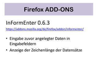 Firefox ADD-ONS
    5. Wertvolle Tools für die Arbeit

InFormEnter 0.6.3
https://addons.mozilla.org/de/firefox/addon/informenter/

• Eingabe zuvor angelegter Daten in
  Eingabefeldern
• Anzeige der Zeichenlänge der Datensätze
 
