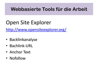 Webbasierte Tools für die Arbeit

Open Site Explorer
http://www.opensiteexplorer.org/

•   Backlinkanalyse
•   Bachlink-URL
•   Anchor Text
•   Nofollow
 