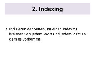 2. Indexing


• Indizieren der Seiten um einen Index zu
  kreieren von jedem Wort und jedem Platz an
  dem es vorkommt.
 