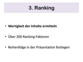 3. Ranking


• Wertigkeit der Inhalte ermitteln

• Über 200 Ranking-Faktoren

• Reihenfolge in der Präsentation festlegen
 