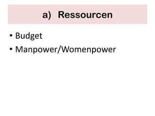 a) Ressourcen

• Budget
• Manpower/Womenpower
 