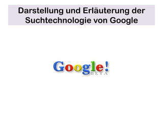 Darstellung und Erläuterung der
 Suchtechnologie von Google
 