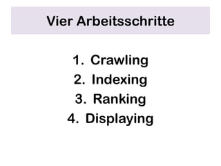 Vier Arbeitsschritte

    1. Crawling
    2. Indexing
    3. Ranking
   4. Displaying
 