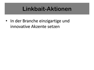 Linkbait-Aktionen

• In der Branche einzigartige und
  innovative Akzente setzen
 