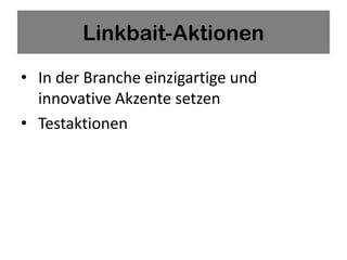 Linkbait-Aktionen

• In der Branche einzigartige und
  innovative Akzente setzen
• Testaktionen
 