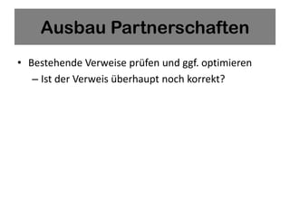 Ausbau Partnerschaften
• Bestehende Verweise prüfen und ggf. optimieren
   – Ist der Verweis überhaupt noch korrekt?
 