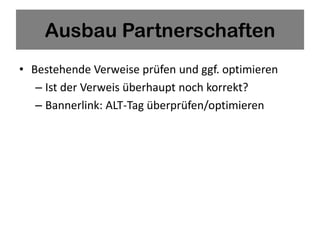 Ausbau Partnerschaften
• Bestehende Verweise prüfen und ggf. optimieren
   – Ist der Verweis überhaupt noch korrekt?
   – Bannerlink: ALT-Tag überprüfen/optimieren
 