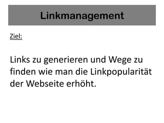 Linkmanagement
Ziel:


Links zu generieren und Wege zu
finden wie man die Linkpopularität
der Webseite erhöht.
 