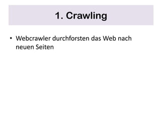 1. Crawling

• Webcrawler durchforsten das Web nach
  neuen Seiten
 