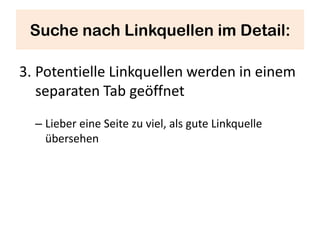 Suche nach Linkquellen im Detail:

3. Potentielle Linkquellen werden in einem
   separaten Tab geöffnet
  – Lieber eine Seite zu viel, als gute Linkquelle
    übersehen
 