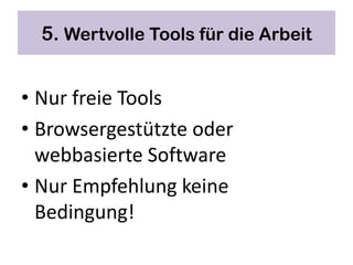 5. Wertvolle Tools für die Arbeit


• Nur freie Tools
• Browsergestützte oder
  webbasierte Software
• Nur Empfehlung keine
  Bedingung!
 