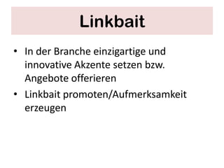 Linkbait
• In der Branche einzigartige und
  innovative Akzente setzen bzw.
  Angebote offerieren
• Linkbait promoten/Aufmerksamkeit
  erzeugen
 