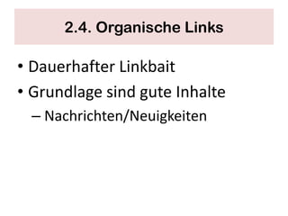 2.4. Organische Links

• Dauerhafter Linkbait
• Grundlage sind gute Inhalte
  – Nachrichten/Neuigkeiten
 