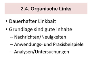 2.4. Organische Links

• Dauerhafter Linkbait
• Grundlage sind gute Inhalte
  – Nachrichten/Neuigkeiten
  – Anwendungs- und Praxisbeispiele
  – Analysen/Untersuchungen
 