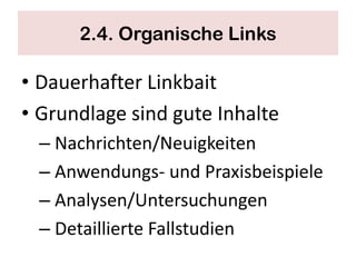 2.4. Organische Links

• Dauerhafter Linkbait
• Grundlage sind gute Inhalte
  – Nachrichten/Neuigkeiten
  – Anwendungs- und Praxisbeispiele
  – Analysen/Untersuchungen
  – Detaillierte Fallstudien
 