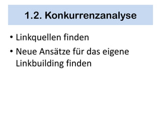 1.2. Konkurrenzanalyse

• Linkquellen finden
• Neue Ansätze für das eigene
  Linkbuilding finden
 
