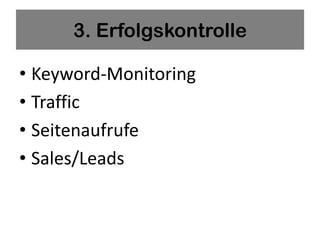 3. Erfolgskontrolle

• Keyword-Monitoring
• Traffic
• Seitenaufrufe
• Sales/Leads
 