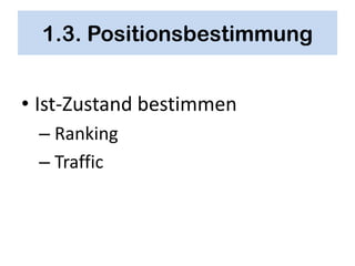 1.3. Positionsbestimmung


• Ist-Zustand bestimmen
 – Ranking
 – Traffic
 